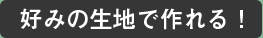好みの生地で作れる！