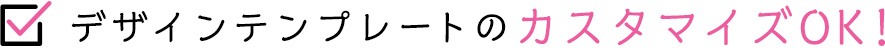 デザインテンプレートのカスタマイズOK！