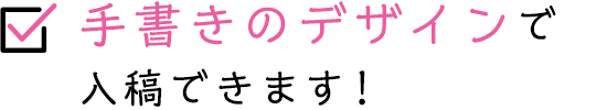 手書きのデザインで入稿できます！